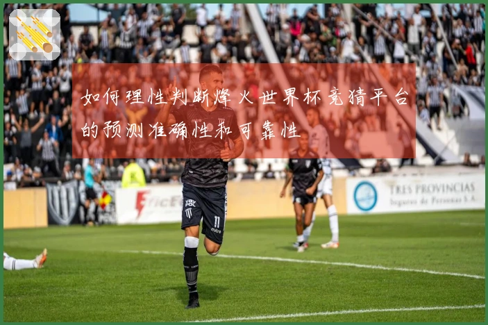 如何理性判断烽火世界杯竞猜平台的预测准确性和可靠性