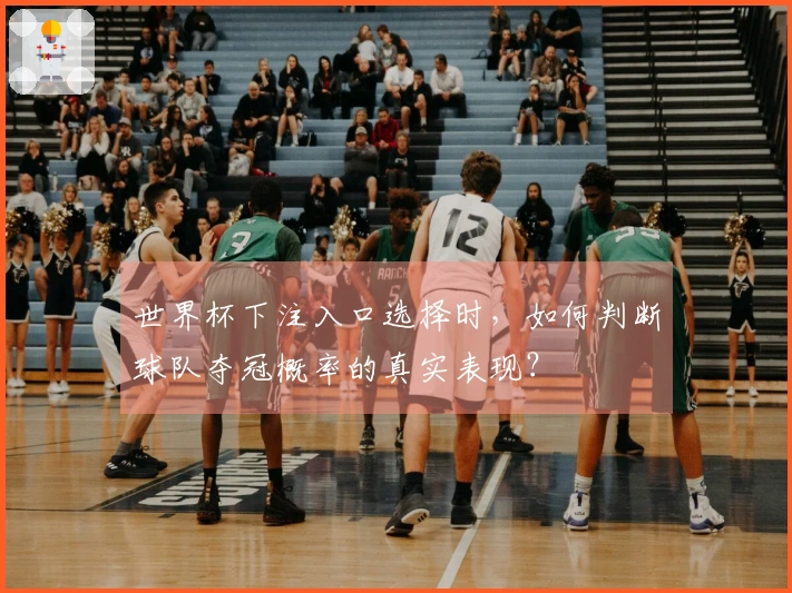 世界杯下注入口选择时，如何判断球队夺冠概率的真实表现？