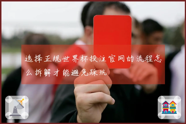 选择正规世界杯投注官网的流程怎么拆解才能避免踩坑