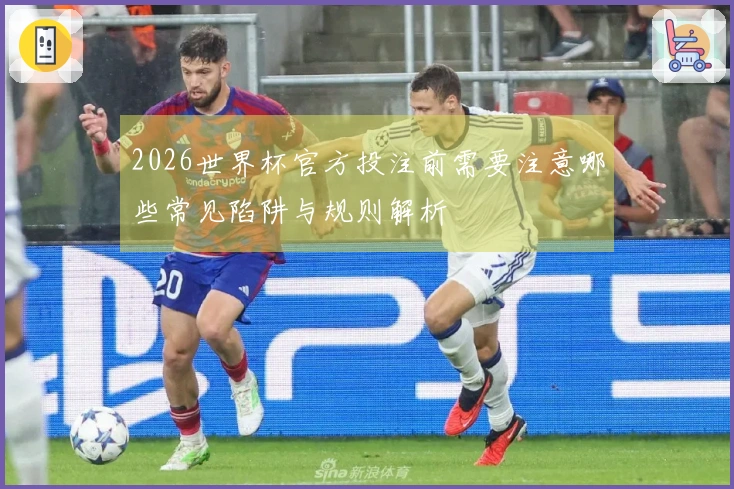 2026世界杯官方投注前需要注意哪些常见陷阱与规则解析