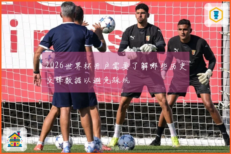 2026世界杯开户需要了解哪些历史交锋数据以避免踩坑